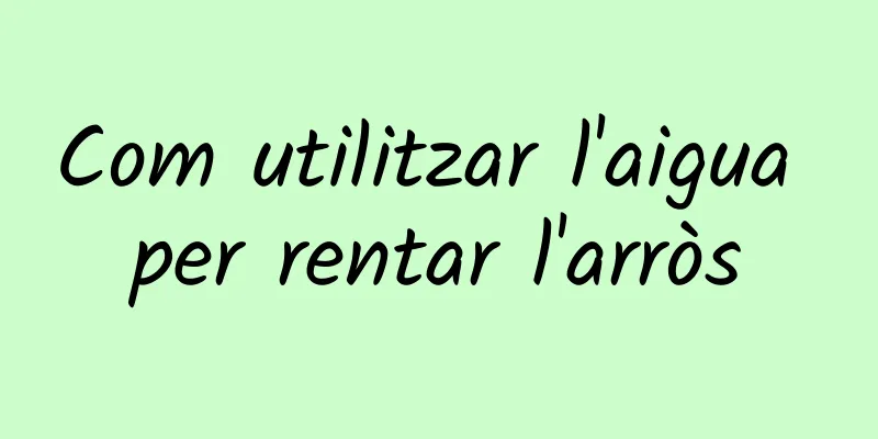 Com utilitzar l'aigua per rentar l'arròs