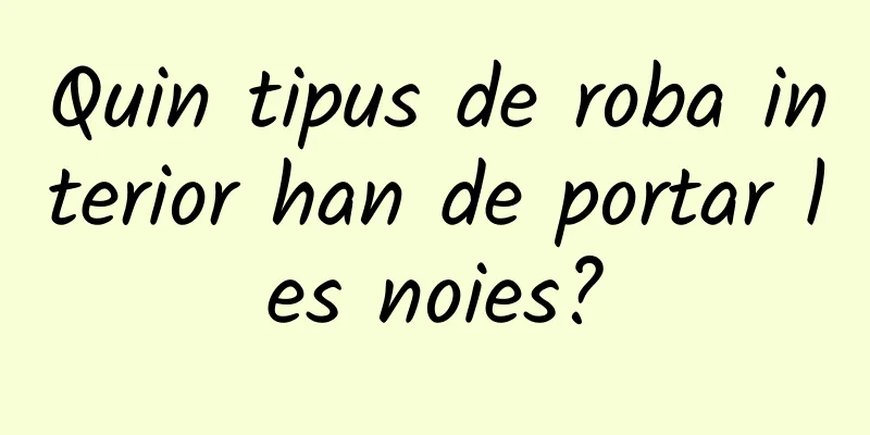 Quin tipus de roba interior han de portar les noies?