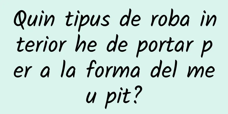 Quin tipus de roba interior he de portar per a la forma del meu pit?