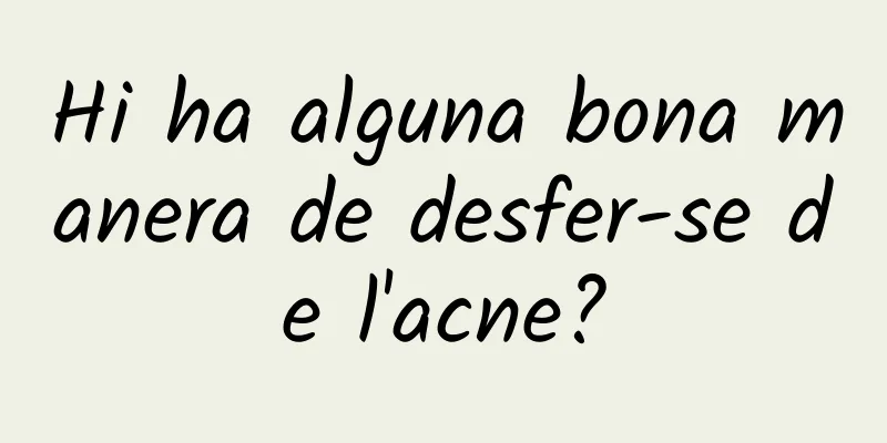 Hi ha alguna bona manera de desfer-se de l'acne?