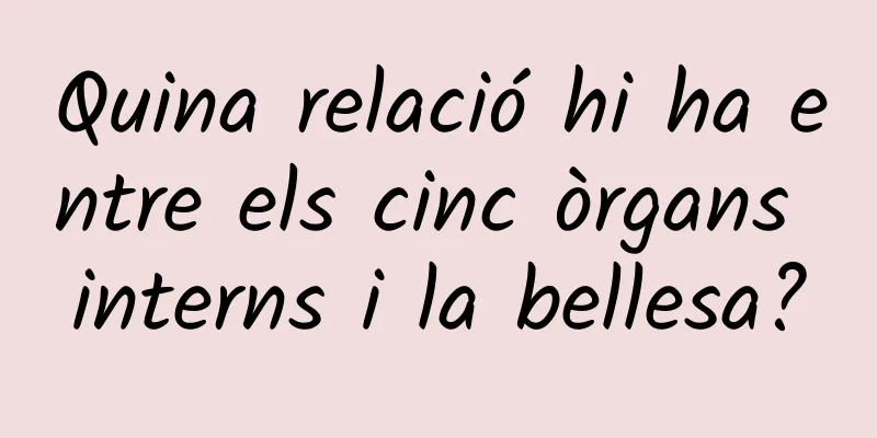 Quina relació hi ha entre els cinc òrgans interns i la bellesa?