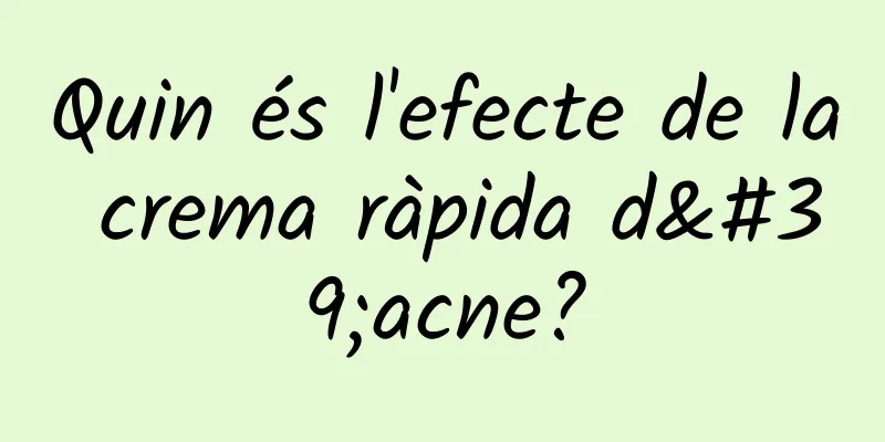 Quin és l'efecte de la crema ràpida d'acne?