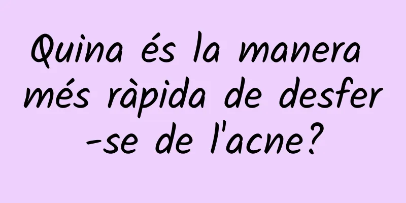 Quina és la manera més ràpida de desfer-se de l'acne?