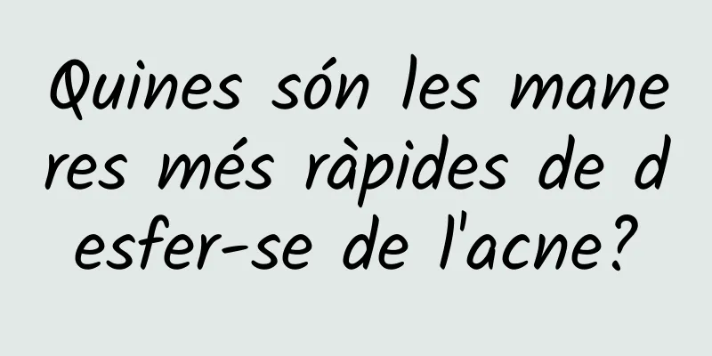 Quines són les maneres més ràpides de desfer-se de l'acne?