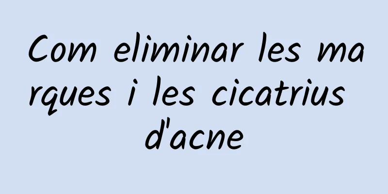Com eliminar les marques i les cicatrius d'acne