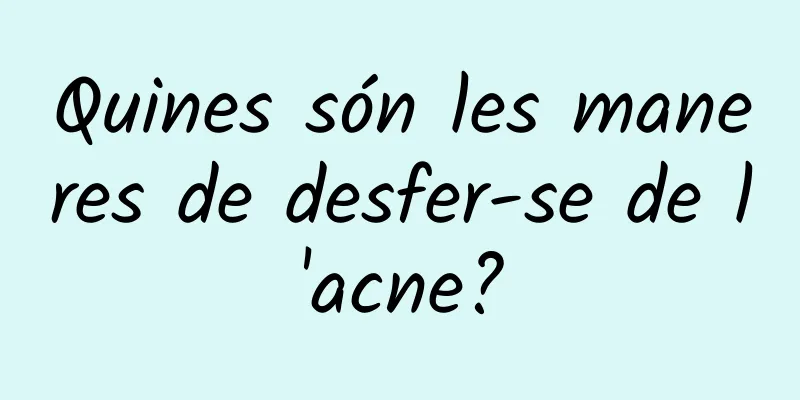 Quines són les maneres de desfer-se de l'acne?