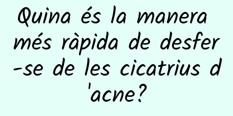 Quina és la manera més ràpida de desfer-se de les cicatrius d'acne?