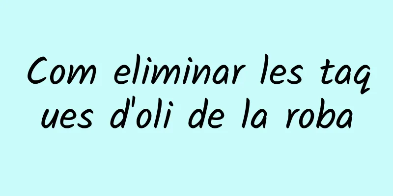 Com eliminar les taques d'oli de la roba