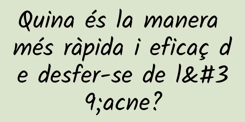 Quina és la manera més ràpida i eficaç de desfer-se de l'acne?