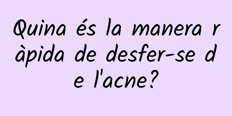 Quina és la manera ràpida de desfer-se de l'acne?