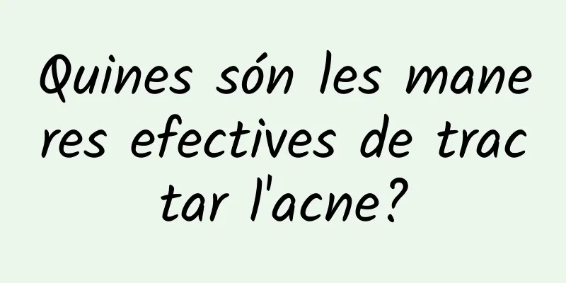 Quines són les maneres efectives de tractar l'acne?