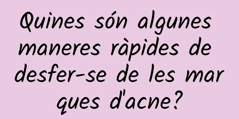 Quines són algunes maneres ràpides de desfer-se de les marques d'acne?