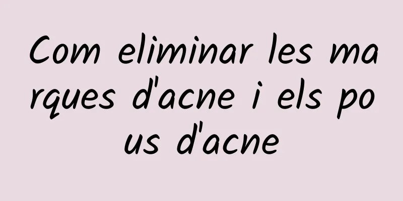 Com eliminar les marques d'acne i els pous d'acne