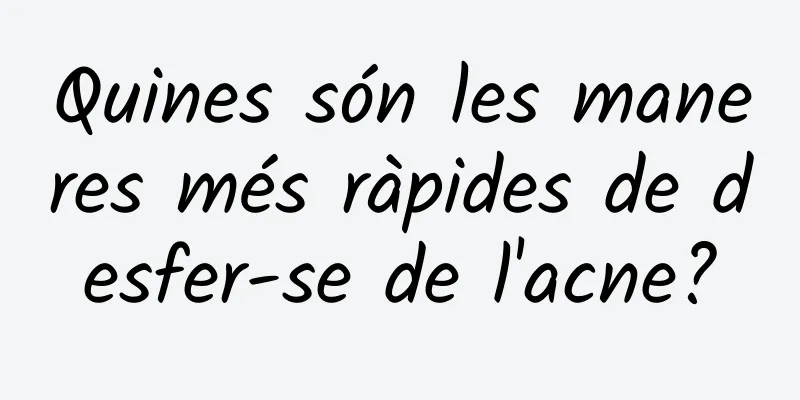 Quines són les maneres més ràpides de desfer-se de l'acne?