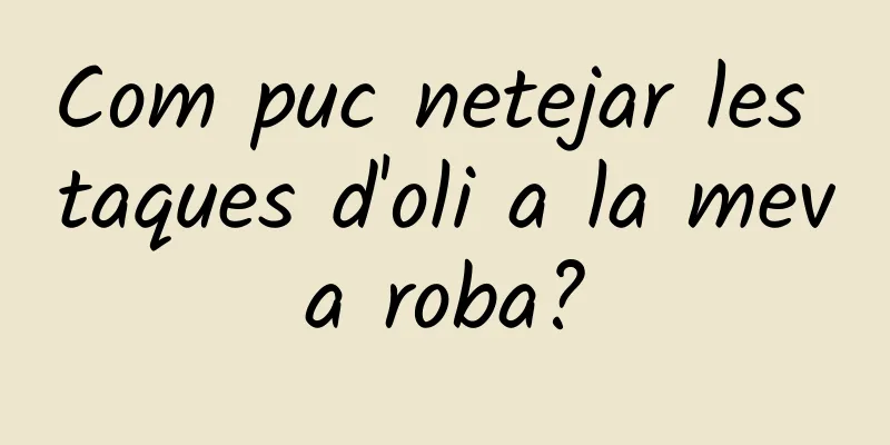 Com puc netejar les taques d'oli a la meva roba?
