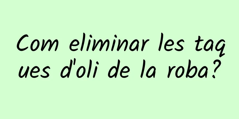 Com eliminar les taques d'oli de la roba?