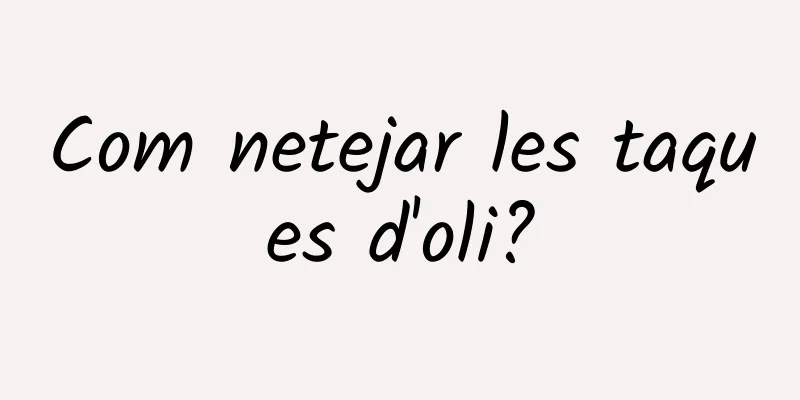 Com netejar les taques d'oli?