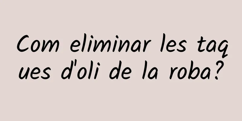 Com eliminar les taques d'oli de la roba?
