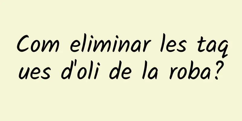 Com eliminar les taques d'oli de la roba?