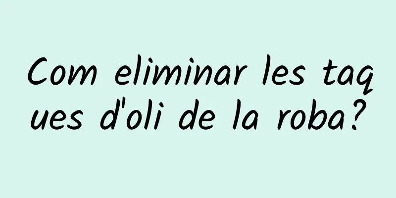 Com eliminar les taques d'oli de la roba?