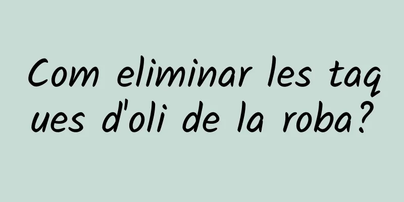 Com eliminar les taques d'oli de la roba?