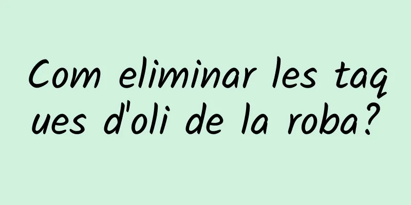 Com eliminar les taques d'oli de la roba?