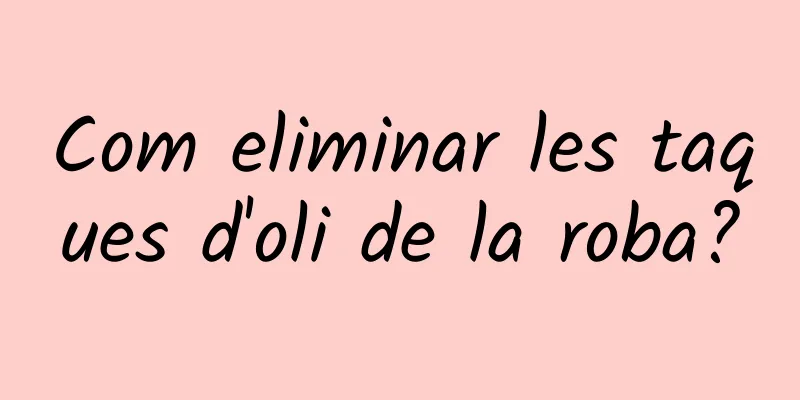 Com eliminar les taques d'oli de la roba?