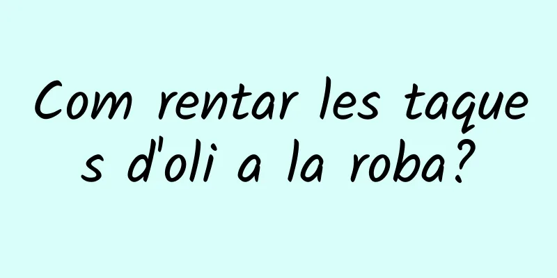 Com rentar les taques d'oli a la roba?