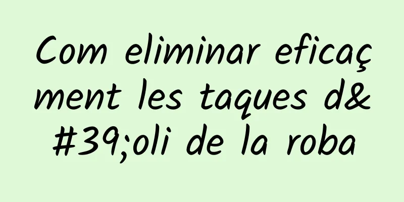 Com eliminar eficaçment les taques d'oli de la roba