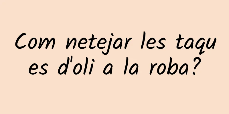 Com netejar les taques d'oli a la roba?