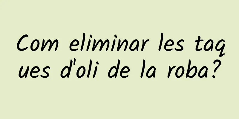 Com eliminar les taques d'oli de la roba?