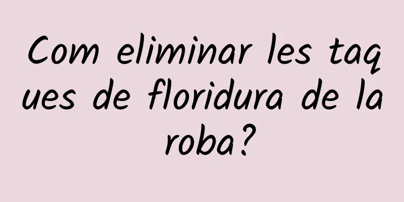 Com eliminar les taques de floridura de la roba?