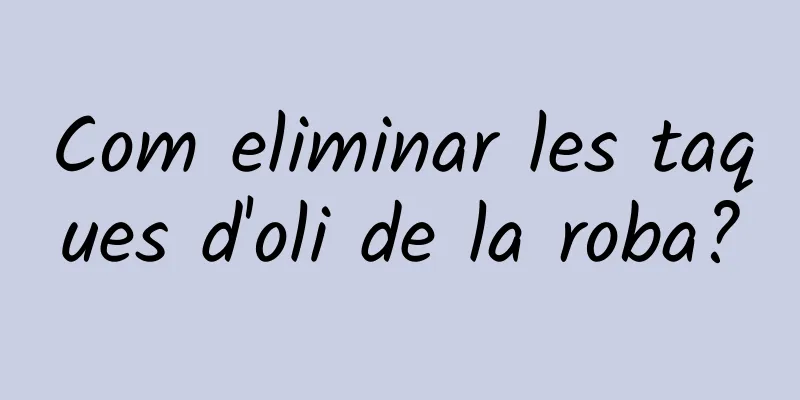 Com eliminar les taques d'oli de la roba?
