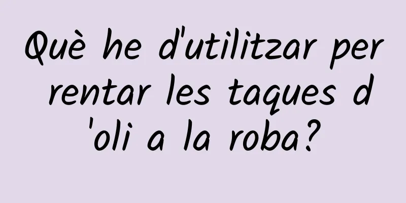 Què he d'utilitzar per rentar les taques d'oli a la roba?