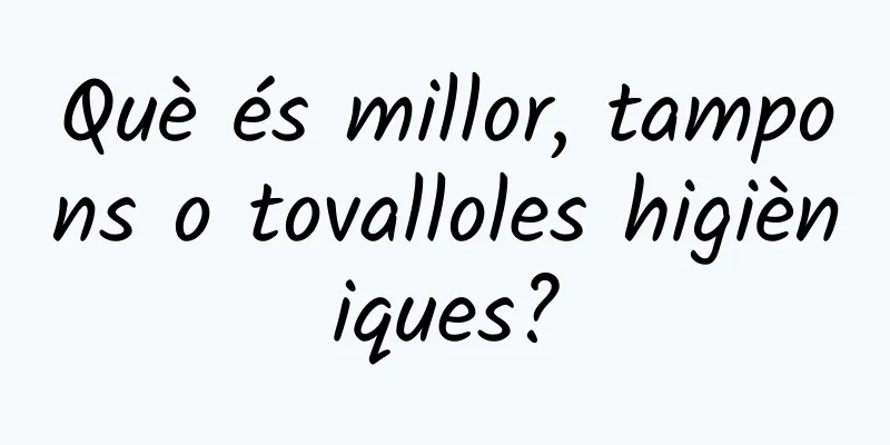Què és millor, tampons o tovalloles higièniques?