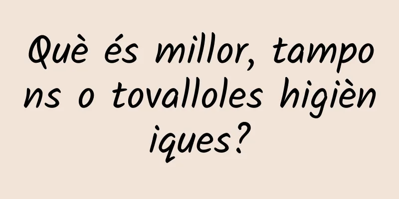 Què és millor, tampons o tovalloles higièniques?