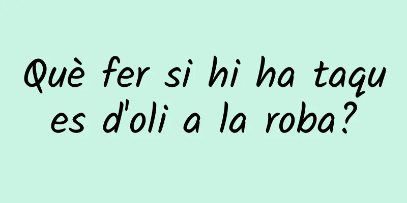 Què fer si hi ha taques d'oli a la roba?