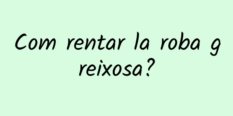 Com rentar la roba greixosa?