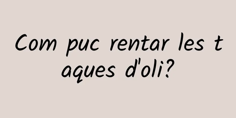 Com puc rentar les taques d'oli?