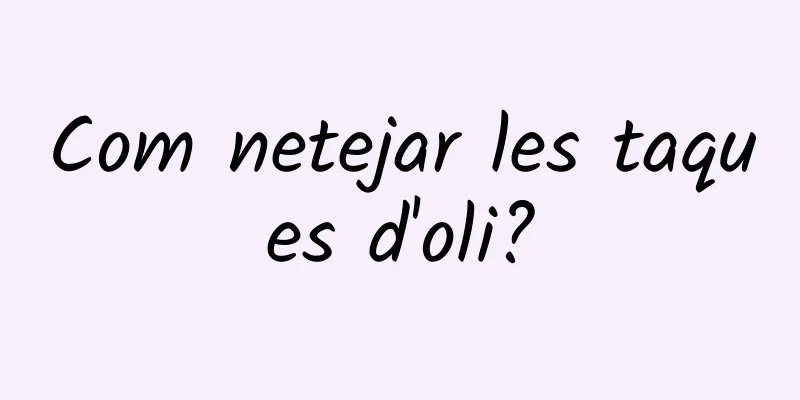 Com netejar les taques d'oli?