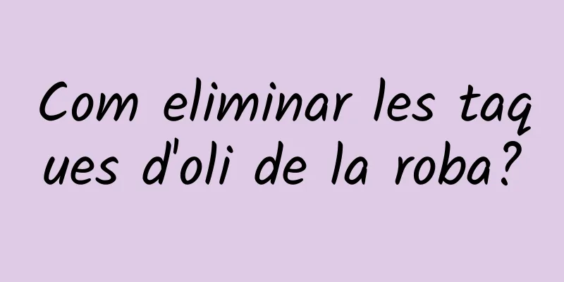 Com eliminar les taques d'oli de la roba?