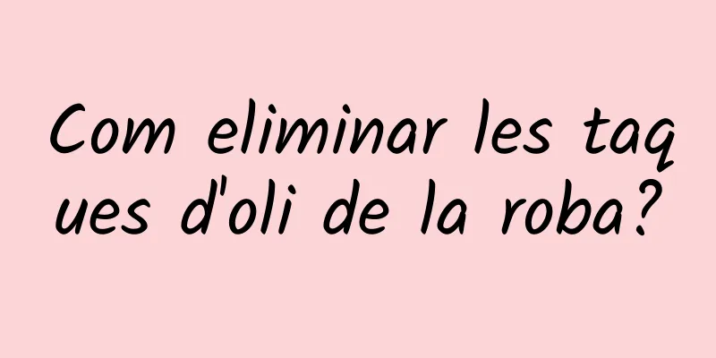 Com eliminar les taques d'oli de la roba?