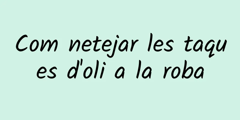 Com netejar les taques d'oli a la roba