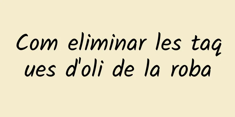 Com eliminar les taques d'oli de la roba