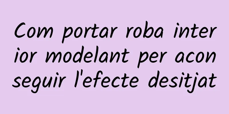 Com portar roba interior modelant per aconseguir l'efecte desitjat