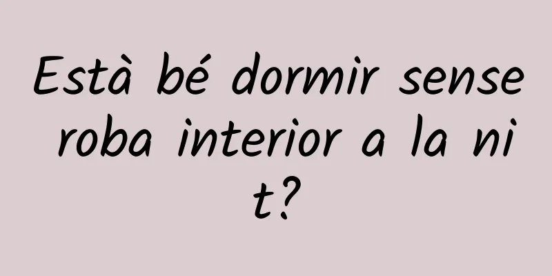 Està bé dormir sense roba interior a la nit?