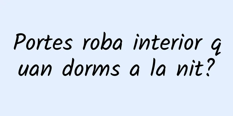 Portes roba interior quan dorms a la nit?