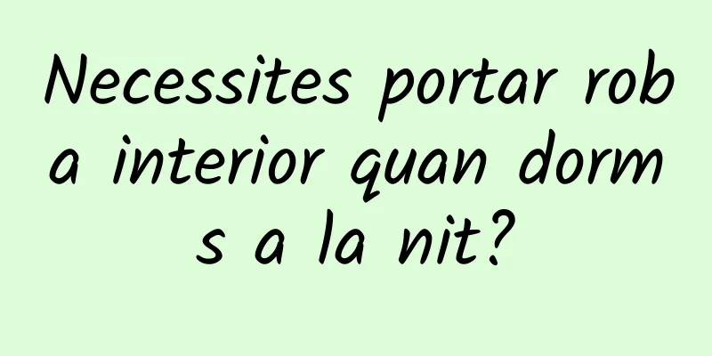 Necessites portar roba interior quan dorms a la nit?