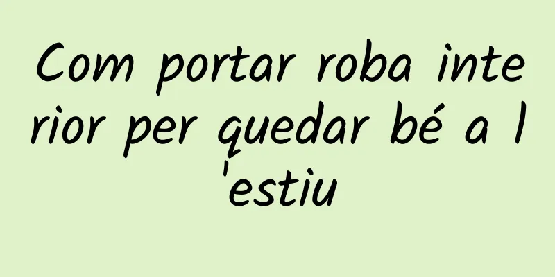 Com portar roba interior per quedar bé a l'estiu