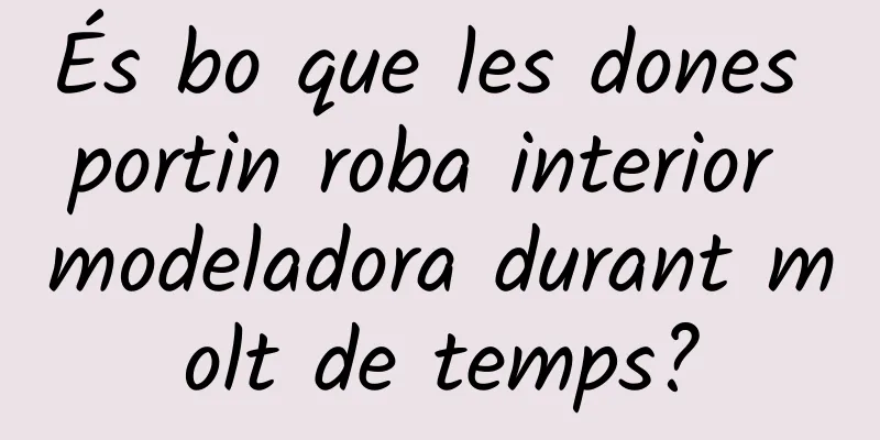 És bo que les dones portin roba interior modeladora durant molt de temps?